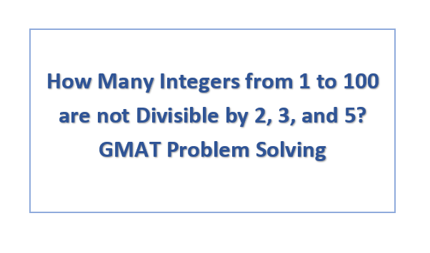 How Many Integers from 1 to 100 are not Divisible by 2, 3, and 5? GMAT Problem Solving